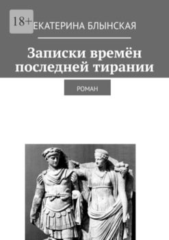 Записки времён последней тирании. Роман