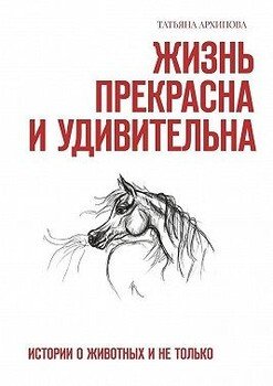 Жизнь прекрасна и удивительна. Истории о животных и не только