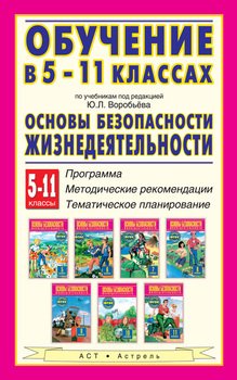 Обучение в 5-11 классах по учебникам «Основы безопасности жизнедеятельности» под редакцией Ю. Л. Воробьёва. 5-11 классы. Программы, методические рекомендации, тематическое планирование