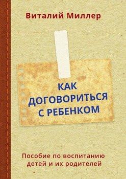 Как договориться с ребенком. Пособие по воспитанию детей и их родителей