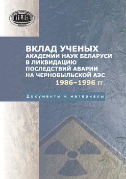 Вклад ученых Академии наук Беларуси в ликвидацию последствий аварии на Чернобыльской АЭС Документы и материалы
