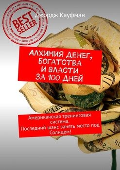 Алхимия денег, богатства и власти за 100 дней. Американская тренинговая система. Последний шанс занять место под Солнцем!