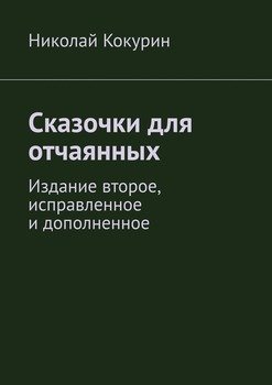 Сказочки для отчаянных. Издание второе, исправленное и дополненное