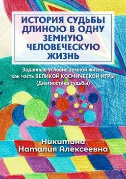 История судьбы длиною в одну земную человеческую жизнь. Или заданные условия земной жизни как часть ВЕЛИКОЙ КОСМИЧЕСКОЙ ИГРЫ