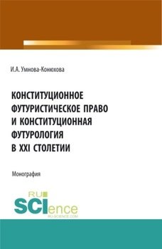 Конституционное футуристическое право и конституционная футурология в XXI столетии. . Монография.