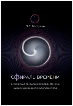 Сфираль Времени. Физическая сфиральная модель времени. Цивилизационный и Культурный код 