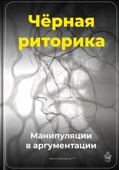 Чёрная риторика: Манипуляции в аргументации