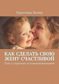 Как сделать свою жену счастливой. Путь к гармонии и взаимопониманию