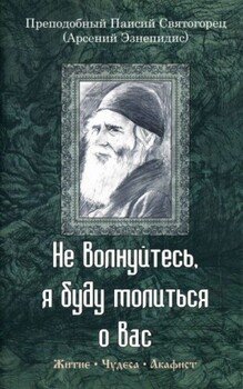 Не волнуйтесь, я буду молиться о вас. Преподобный Паисий Святогорец : житие, чудеса, акафист