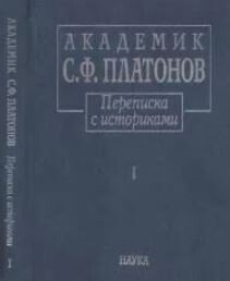 Академик С.Ф.Платонов. Переписка с историками: В 2 т. Т.1: Письма С.Ф. Платонова, 1883—1930