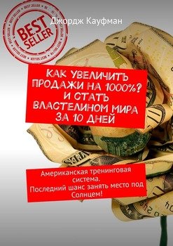 Как увеличить продажи на 1000%? И стать властелином мира за 10 дней. Американская тренинговая система. Последний шанс занять место под Солнцем!