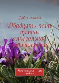 Двадцать пять причин алкогольной зависимости. Нет алкоголя – нет проблем