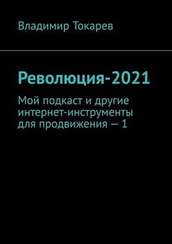 Революция-2021. Мой подкаст и другие интернет-инструменты для продвижения – 1