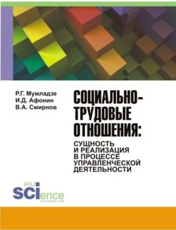 Социально-трудовые отношения: сущность и реализация в процессе управленческой деятельности. . Монография.