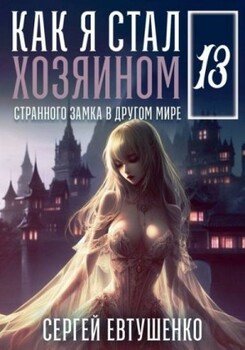 Как я стал хозяином странного замка в другом мире. Книга 13