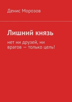 Лишний князь. нет ни друзей, ни врагов – только цель!