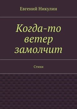 Когда-то ветер замолчит. Стихи