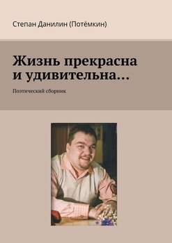 Жизнь прекрасна и удивительна… Поэтический сборник