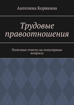 Трудовые правоотношения. Полезные ответы на популярные вопросы