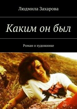 Каким он был. Роман о художнике