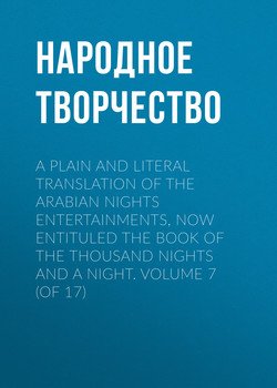 A plain and literal translation of the Arabian nights entertainments, now entituled The Book of the Thousand Nights and a Night. Volume 7