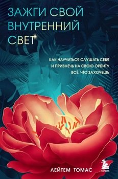 Зажги свой внутренний свет. Как научиться слушать себя и привлечь на свою орбиту всё, что захочешь