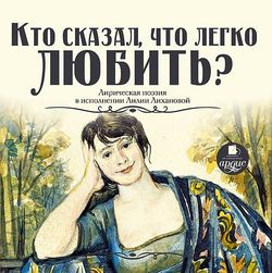 Кто сказал, что легко любить? Лирическая поэзия в исполнении Лилии Лихановой