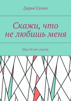 Скажи, что не любишь меня. Или 10 лет спустя