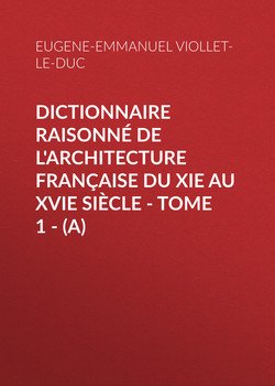 Dictionnaire raisonné de l'architecture française du XIe au XVIe siècle - Tome 1 -