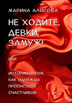 Неходите, девки, замуж! или История о том, как однажды проснуться счастливой