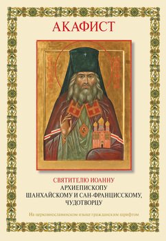 Акафист святителю Иоанну архиепископу Шанхайскому и Сан-Францисскому, чудотворцу. Творение иеромонаха Серафима Платинского