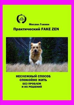 Практический Fake Zen. Несложный способ спокойно жить без проблем и их решений Практический Fake Zen. Несложный способ спокойно жить без проблем и их решений