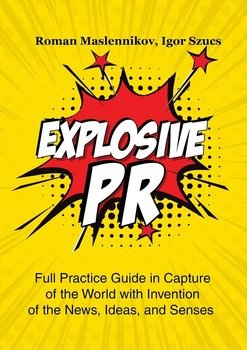 Explosive PR. Full Practice Guide in Capture of the World with Invention of the News, Ideas, and Senses