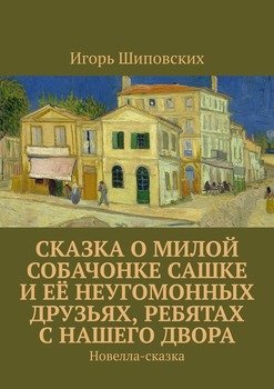 Сказка о милой собачонке Сашке и её неугомонных друзьях, ребятах с нашего двора. Новелла-сказка