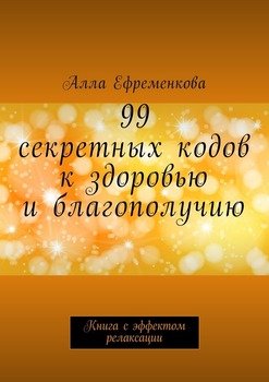 99 секретных кодов к здоровью и благополучию. Книга с эффектом релаксации