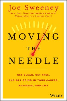 Moving the Needle. Get Clear, Get Free, and Get Going in Your Career, Business, and Life!