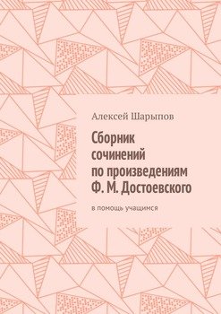 Сборник сочинений по произведениям Ф. М. Достоевского. В помощь учащимся