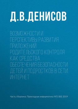 Возможности и перспективы развития приложений родительского контроля как средства обеспечения безопасности детей и подростков в сети Интернет