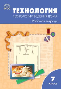 Технология. Технологии ведения дома. 7 класс. Рабочая тетрадь )