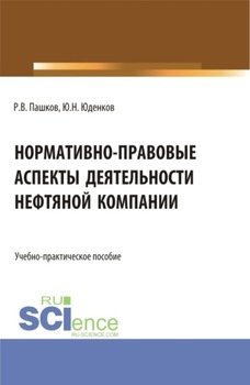 Нормативно-правовые аспекты деятельности нефтяной компании. . Учебно-практическое пособие.