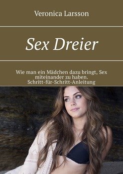 Sex Dreier. Wie man ein Mädchen dazu bringt, Sex miteinander zu haben. Schritt-für-Schritt-Anleitung