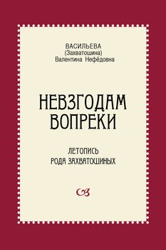 Невзгодам вопреки. Летопись рода Захватошиных