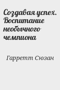 Создавая успех. Воспитание необычного чемпиона