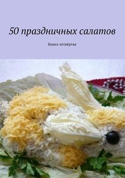 50 праздничных салатов. Книга четвёртая