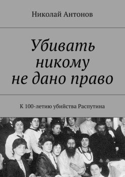 Убивать никому не дано право. К 100-летию убийства Распутина