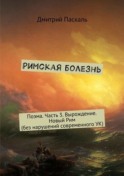 Римская болезнь. Поэма. Часть 3. Вырождение. Новый Рим