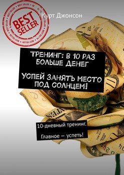 Тренинг: в 10 раз больше денег. Успей занять место под солнцем! 10-дневный тренинг. Главное – успеть!