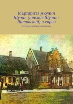 Щучин и евреи. История, холокост, наши дни