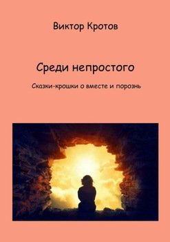 Среди непростого. Сказки-крошки о вместе и порознь