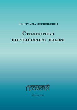 Стилистика английского языка: Программа учебной дисциплины для специальности 033200.32 – Иностранный язык с дополнительной специальностью «Иностранный язык»